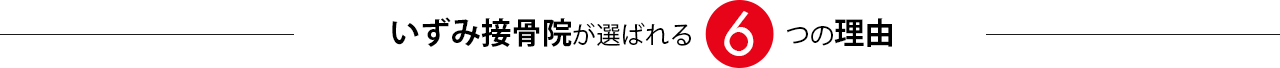 いずみ接骨院が選ばれる6つの理由